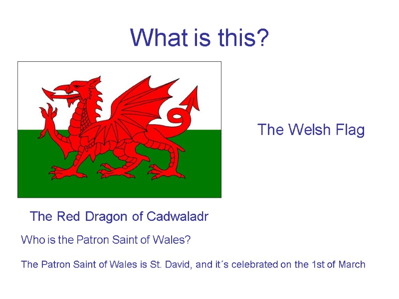 What is this? The Welsh Flag The Red Dragon of Cadwaladr Who is the